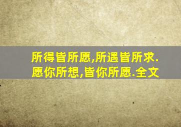 所得皆所愿,所遇皆所求. 愿你所想,皆你所愿.全文